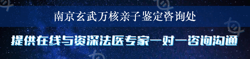 南京玄武万核亲子鉴定咨询处